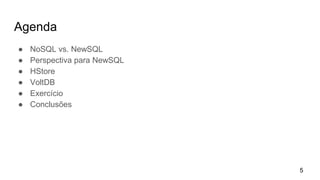 Agenda
● NoSQL vs. NewSQL
● Perspectiva para NewSQL
● HStore
● VoltDB
● Exercício
● Conclusões
5
 