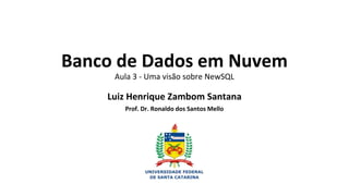 Banco de Dados em Nuvem
Aula 3 - Uma visão sobre NewSQL
Luiz Henrique Zambom Santana
Prof. Dr. Ronaldo dos Santos Mello
 