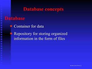 Database concepts
Database
   Container for data
   Repository for storing organized
   information in the form of files




                                      MG/DB CONCEPTS/CL12
 