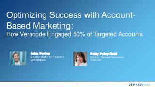 ©2014 Copyright Demandbase, Inc.
Demandbase Confidential.
1
John Dering
Director, Marketing Programs
Demandbase
Optimizing Success with Account-
Based Marketing:
How Veracode Engaged 50% of Targeted Accounts
Patty Foley-Reid
Director, Demand Generation
Veracode
 