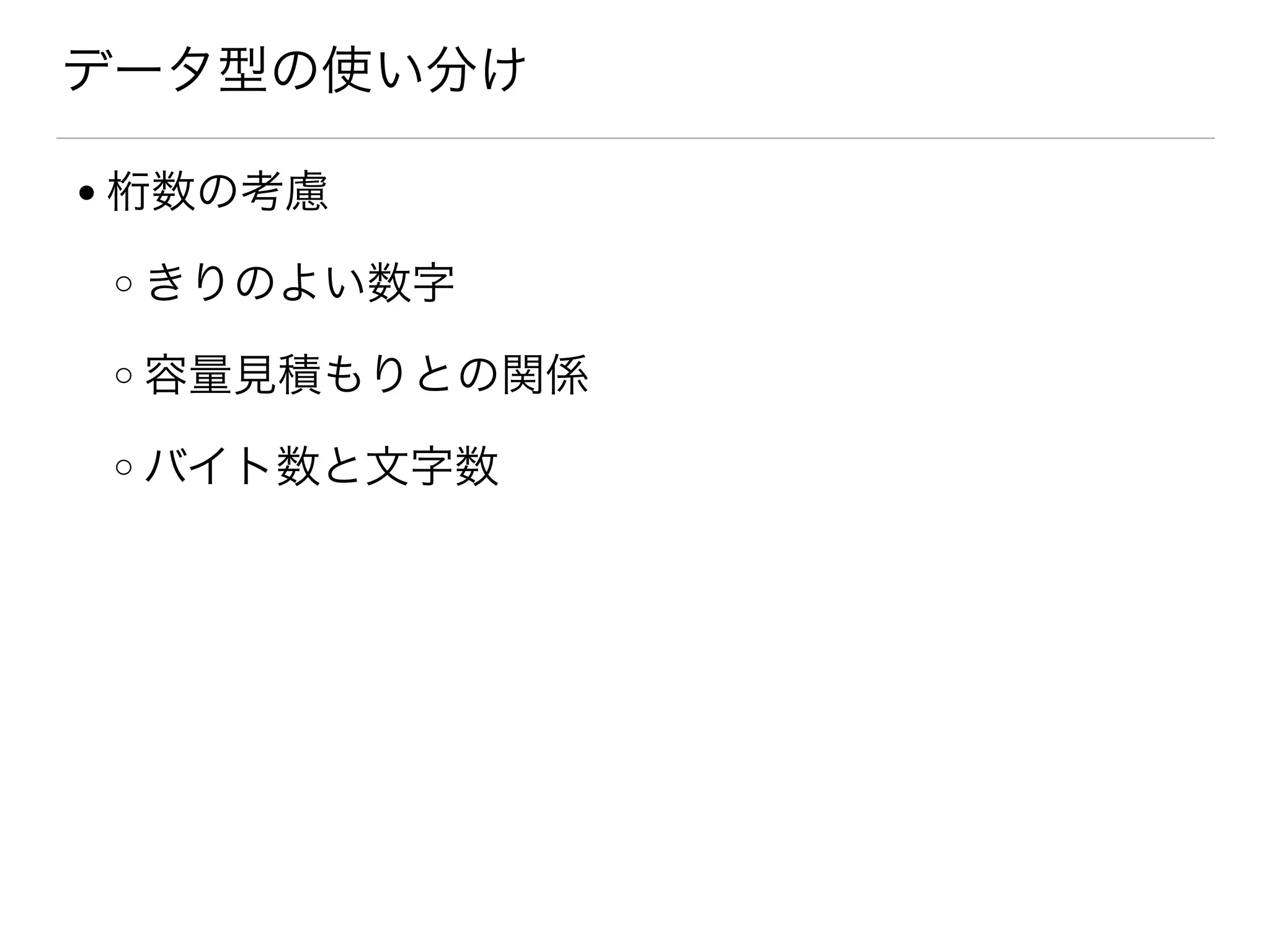 データ型の使い分け
● 桁数の考慮
o きりのよい数字
o 容量見積もりとの関係
o バイト数と文字数
 