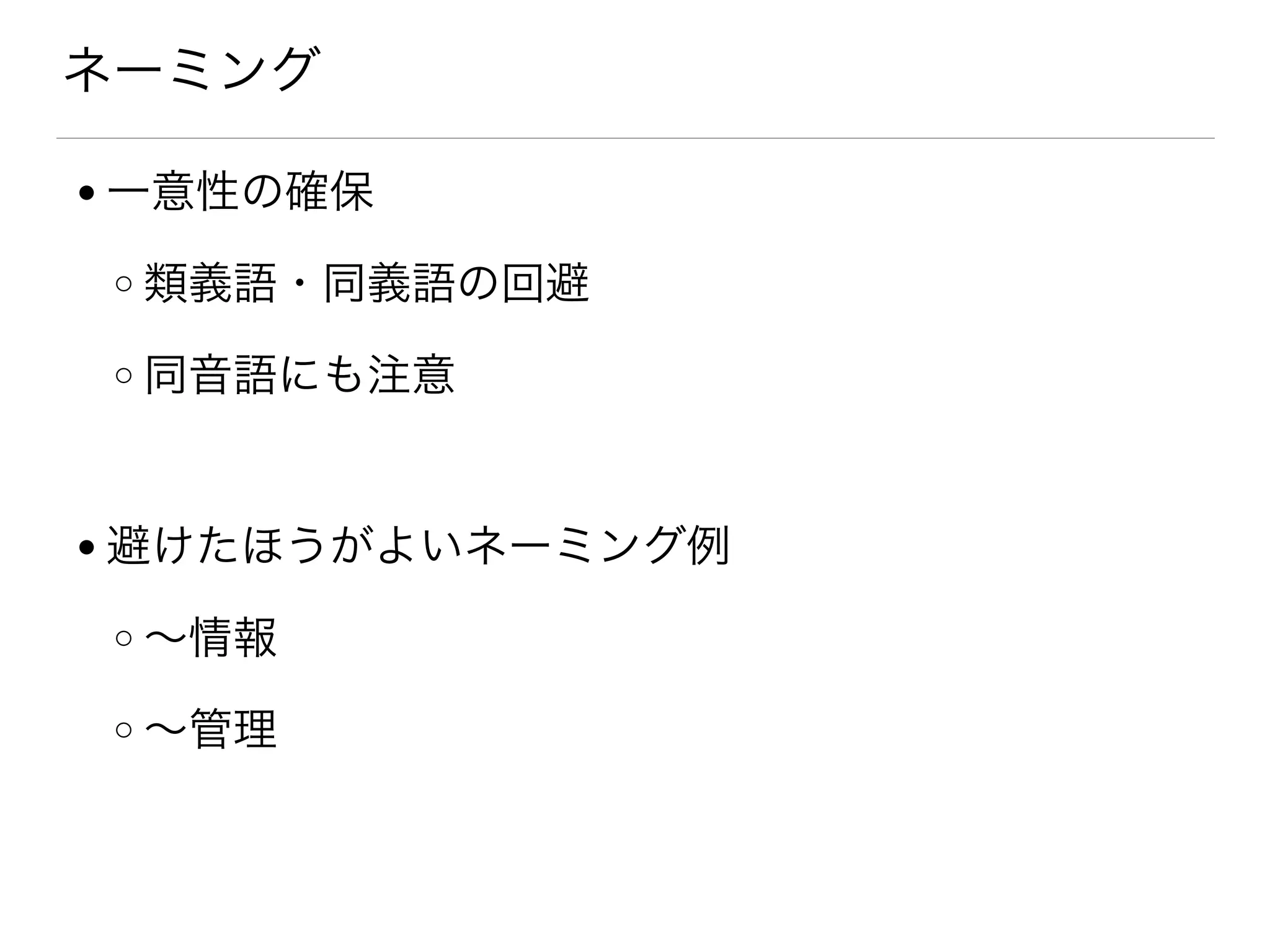 ネーミング
● 一意性の確保
o 類義語・同義語の回避
o 同音語にも注意
● 避けたほうがよいネーミング例
o ∼情報
o ∼管理
 