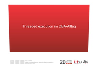 Threaded execution im DBA-Alltag 
2014 © Trivadis 
Oracle 12c Threaded Execution - Resourcen sparen zum Nulltarif?!? 
DOAG-Konferenz 2014 
29 
chapter text 
field 
short as 
titles are 
 
