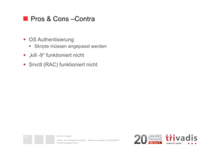 Pros & Cons –Contra 
§ OS Authentisierung 
§ Skripte müssen angepasst werden 
§ „kill -9“ funktioniert nicht 
§ Srvctl (RAC) funktioniert nicht 
2014 © Trivadis 
Textseiten 
durch 
Listenebene 
gilt, dass 
zeichen 
beschrieben 
Oracle 12c Threaded Execution - Resourcen sparen zum Nulltarif?!? 
DOAG-Konferenz 2014 
37 
 