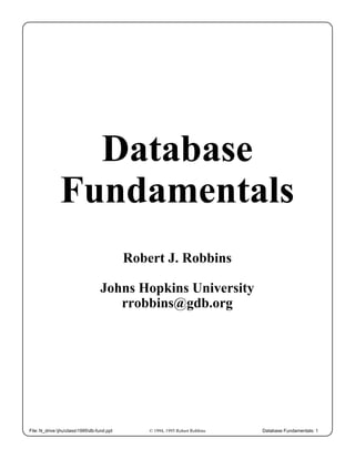 Database Fundamentals: 1File: N_drive:jhuclass1995db-fund.ppt © 1994, 1995 Robert Robbins
Database
Fundamentals
Robert J. Robbins
Johns Hopkins University
rrobbins@gdb.org
 