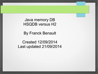 Java memory DB 
HSQDB versus H2 
By Franck Benault 
Created 12/09/2014 
Last updated 21/09/2014 
 