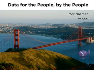 Data for the People, by the People
                         Mor Naaman
                             Yahoo!
 