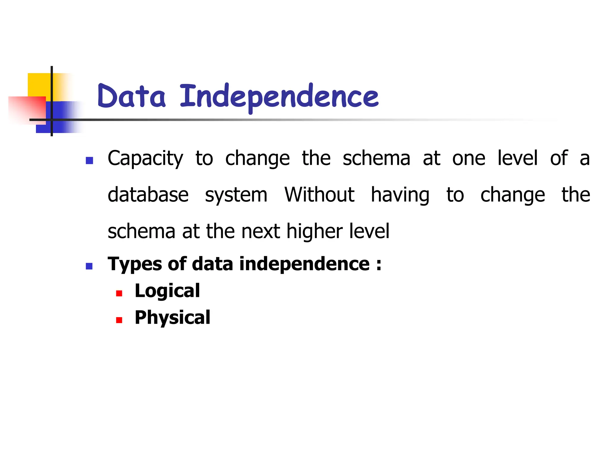 Part # 2
Data Independence
 Capacity to change the schema at one level of a
database system Without having to change the
schema at the next higher level
 Types of data independence :
 Logical
 Physical
 