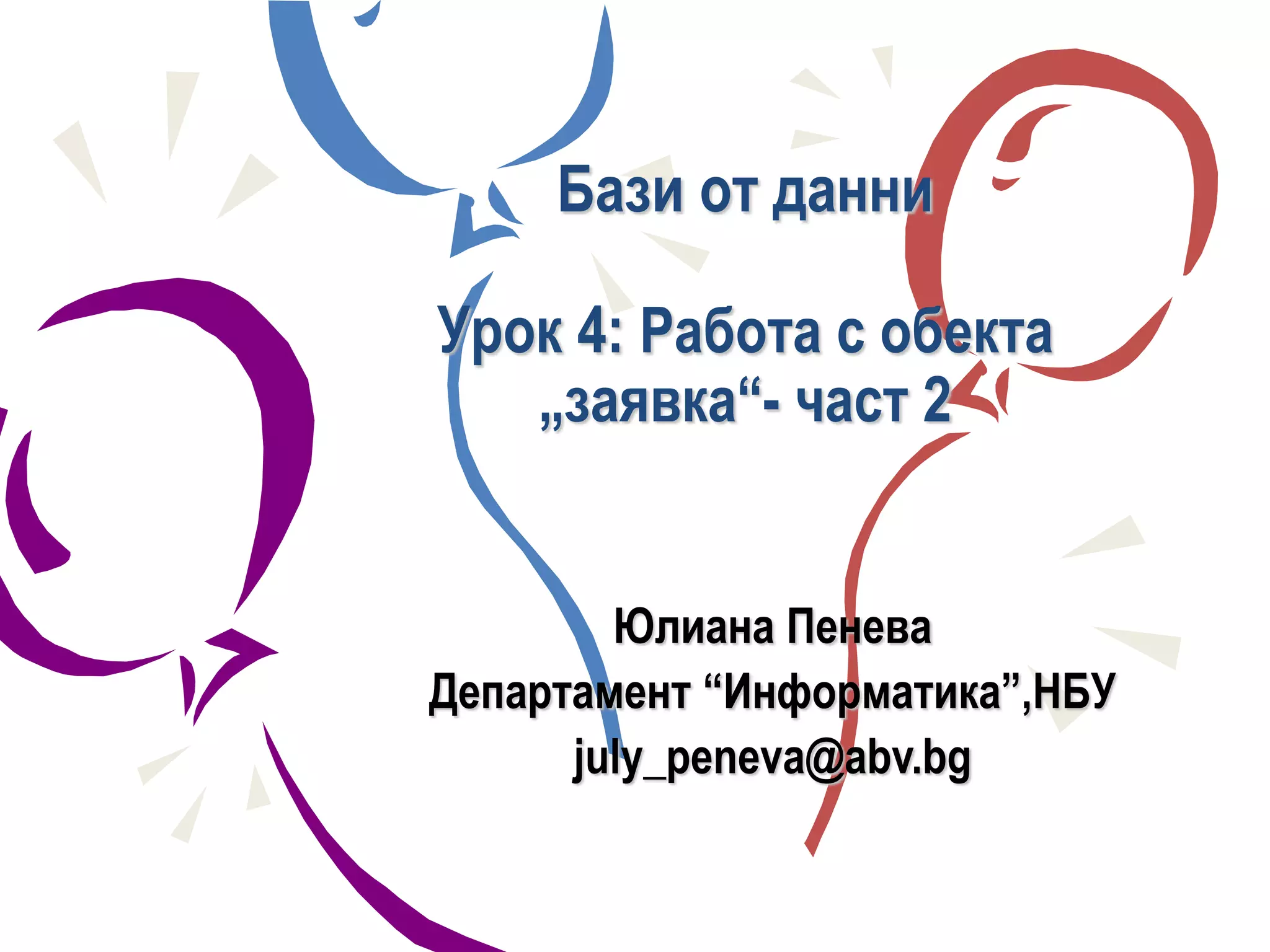 Бази от данни
Урок 4: Работа с обекта
„заявка“- част 2
Юлиана Пенева
Департамент “Информатика”,НБУ
july_peneva@abv.bg
 