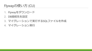 Flywayの使い方 (CLI)
1. Flywayをダウンロード
2. DB接続先を設定
3. マイグレーションで実行するSQLファイルを作成
4. マイグレーション実行
 