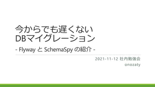 今からでも遅くない
DBマイグレーション
- Flyway と SchemaSpy の紹介 -
2021-11-12 社内勉強会
onozaty
 