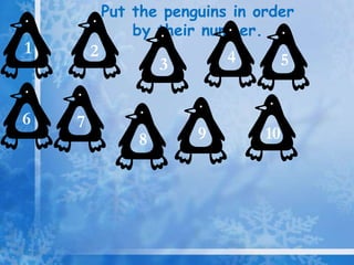Put the penguins in order
by their number.
1 2
3 4 5
6 7
8 9 10