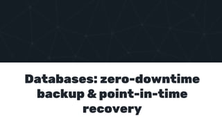 Databases: zero-downtime
backup & point-in-time
recovery
 