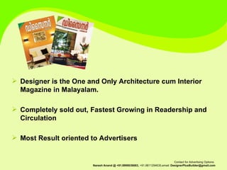 Designer is the One and Only Architecture cum Interior Magazine in Malayalam. Completely sold out, Fastest Growing in Readership and Circulation Most Result oriented to Advertisers 