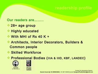 readership profile Our readers are…….. 28+ age group Highly educated With MHI of Rs 40 K + Architects, Interior Decorators, Builders & Common people Skilled Workforce Professional Bodies  ( IIIA & IIID, KBF, LANDEC ) 