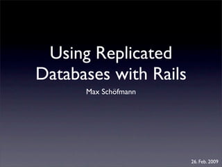 Using Replicated
Databases with Rails
      Max Schöfmann




                       26. Feb. 2009
 