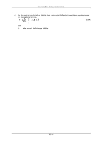 Documento Bàsic SE Seguridad Estructural
SE - 31
2
c) La desviació entre el nivell de fiabilitat dels n elements i la fiabilitat requerida es podrà expressar
en els següents terme sn
D k
k 1

mi
, f j t  (C.34)
sent
t valor requerit de l'índex de fiabilitat
 