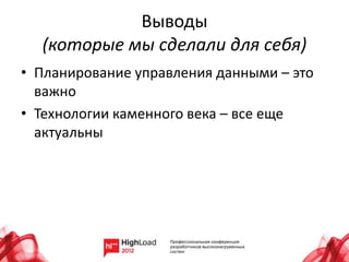 Выводы
(которые мы сделали для себя)
• Планирование управления данными – это
важно
• Технологии каменного века – все еще
актуальны
 
