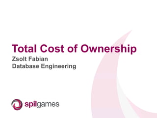 Total Cost of Ownership
Zsolt Fabian
Database Engineering
 