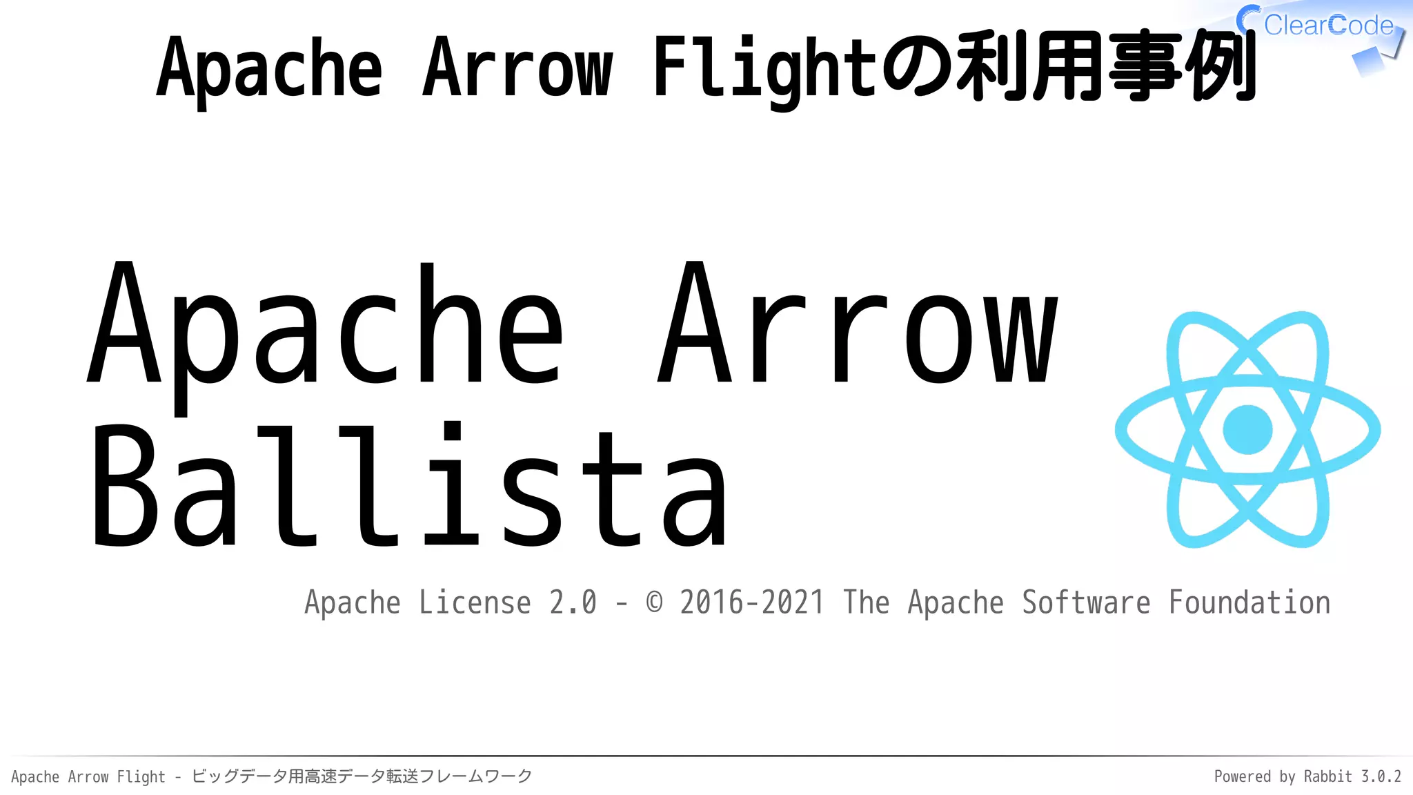 Apache Arrow Flight - ビッグデータ用高速データ転送フレームワーク Powered by Rabbit 3.0.2
Apache Arrow Flightの利用事例
Apache Arrow
Ballista
Apache License 2.0 - © 2016-2021 The Apache Software Foundation
 