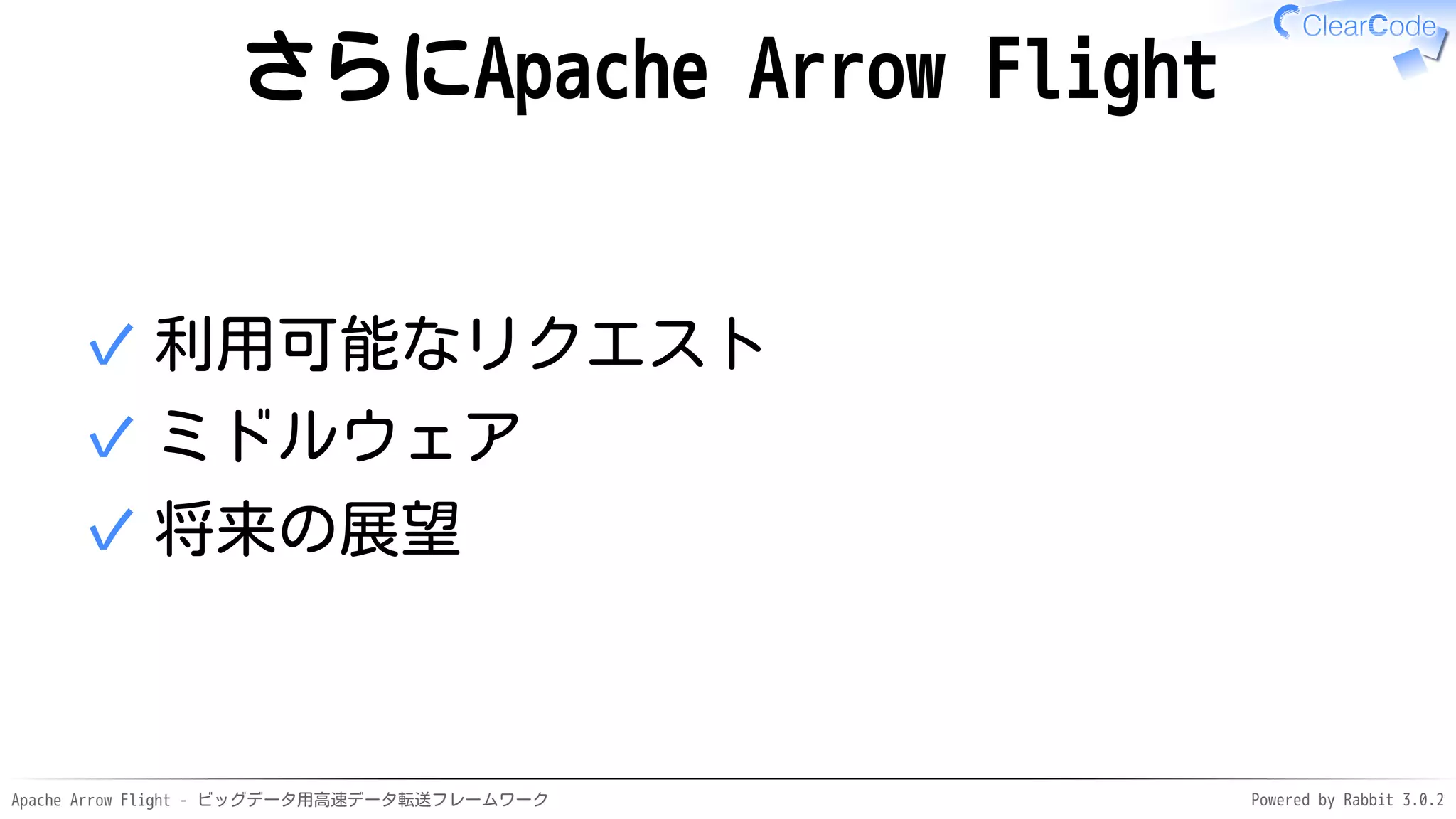 Apache Arrow Flight - ビッグデータ用高速データ転送フレームワーク Powered by Rabbit 3.0.2
さらにApache Arrow Flight
利用可能なリクエスト
✓
ミドルウェア
✓
将来の展望
✓
 