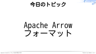 Apache Arrowフォーマットはなぜ速いのか Powered by Rabbit 3.0.1
今日のトピック
Apache Arrow
フォーマット
 