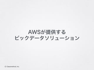 Ⓒ Classmethod, Inc.
AWSが提供する
ビックデータソリューション
 