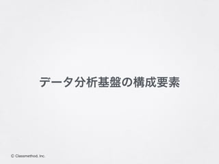 Ⓒ Classmethod, Inc.
データ分析基盤の構成要素
 