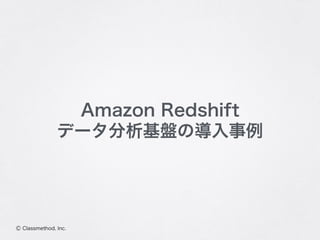Ⓒ Classmethod, Inc.
Amazon Redshift
データ分析基盤の導入事例
 