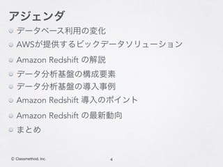4Ⓒ Classmethod, Inc.
アジェンダ
データベース利用の変化
AWSが提供するビックデータソリューション
Amazon Redshift の解説
データ分析基盤の構成要素
データ分析基盤の導入事例
Amazon Redshift 導入のポイント
Amazon Redshift の最新動向
まとめ
 