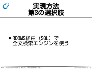 MySQL・PostgreSQLだけで作る 高速でリッチな全文検索システム Powered by Rabbit 2.2.1
実現方法
第3の選択肢
RDBMS経由（SQL）で
全文検索エンジンを使う
 