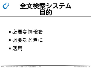 MySQL・PostgreSQLだけで作る 高速でリッチな全文検索システム Powered by Rabbit 2.2.1
全文検索システム
目的
必要な情報を
必要なときに
活用
 