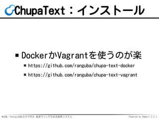 MySQL・PostgreSQLだけで作る 高速でリッチな全文検索システム Powered by Rabbit 2.2.1
ChupaText：インストール
DockerかVagrantを使うのが楽
https://github.com/ran...