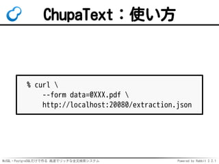 MySQL・PostgreSQLだけで作る 高速でリッチな全文検索システム Powered by Rabbit 2.2.1
ChupaText：使い方
% curl 
--form data=@XXX.pdf 
http://localhost...
