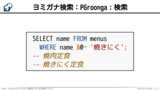 MySQL・PostgreSQLだけで作る 高速あいまい全文検索システム Powered by Rabbit 2.2.2
ヨミガナ検索：PGroonga：検索
SELECT name FROM menus
WHERE name &@~ '焼きにく';
-- 焼肉定食
-- 焼きにく定食
 