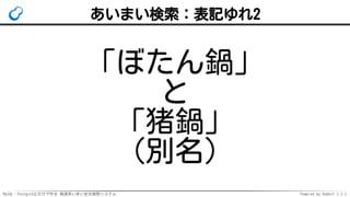 MySQL・PostgreSQLだけで作る 高速あいまい全文検索システム Powered by Rabbit 2.2.2
あいまい検索：表記ゆれ2
「ぼたん鍋」
と
「猪鍋」
（別名）
 