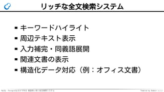 MySQL・PostgreSQLだけで作る 高速あいまい全文検索システム Powered by Rabbit 2.2.2
リッチな全文検索システム
キーワードハイライト
周辺テキスト表示
入力補完・同義語展開
関連文書の表示
構造化データ対応（例：オフィス文書）
 