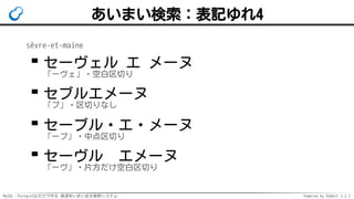 MySQL・PostgreSQLだけで作る 高速あいまい全文検索システム Powered by Rabbit 2.2.2
あいまい検索：表記ゆれ4
sèvre-et-maine
セーヴェル エ メーヌ
「ーヴェ」・空白区切り
セブルエメーヌ
「ブ」・区切りなし
セーブル・エ・メーヌ
「ーブ」・中点区切り
セーヴル　エメーヌ
「ーヴ」・片方だけ空白区切り
 