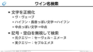 MySQL・PostgreSQLだけで作る 高速あいまい全文検索システム Powered by Rabbit 2.2.2
ワイン名検索
文字を正規化
ヴ・ヴェ→ブ
ハイフン・長音っぽい文字→ハイフン
中点っぽい文字→中点
記号・空白を無視して検索
元クエリー：セーヴェル・エメーヌ
実クエリー：セブルエメヌ
 