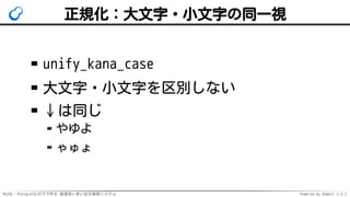 MySQL・PostgreSQLだけで作る 高速あいまい全文検索システム Powered by Rabbit 2.2.2
正規化：大文字・小文字の同一視
unify_kana_case
大文字・小文字を区別しない
↓は同じ
やゆよ
ゃゅょ
 