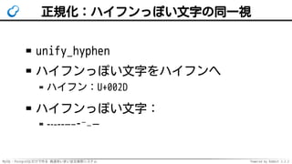 MySQL・PostgreSQLだけで作る 高速あいまい全文検索システム Powered by Rabbit 2.2.2
正規化：ハイフンっぽい文字の同一視
unify_hyphen
ハイフンっぽい文字をハイフンへ
ハイフン：U+002D
ハイフンっぽい文字：
-˗֊‐‑‒–⁃⁻₋−
 