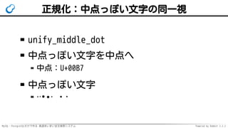 MySQL・PostgreSQLだけで作る 高速あいまい全文検索システム Powered by Rabbit 2.2.2
正規化：中点っぽい文字の同一視
unify_middle_dot
中点っぽい文字を中点へ
中点：U+00B7
中点っぽい文字
·ᐧ•∙⋅⸱・･
 