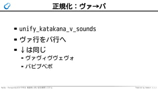 MySQL・PostgreSQLだけで作る 高速あいまい全文検索システム Powered by Rabbit 2.2.2
正規化：ヴァ→バ
unify_katakana_v_sounds
ヴァ行をバ行へ
↓は同じ
ヴァヴィヴヴェヴォ
バビブベボ
 
