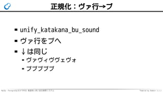 MySQL・PostgreSQLだけで作る 高速あいまい全文検索システム Powered by Rabbit 2.2.2
正規化：ヴァ行→ブ
unify_katakana_bu_sound
ヴァ行をブへ
↓は同じ
ヴァヴィヴヴェヴォ
ブブブブブ
 
