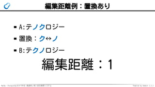 MySQL・PostgreSQLだけで作る 高速あいまい全文検索システム Powered by Rabbit 2.2.2
編集距離例：置換あり
A:テノクロジー
置換：ク↔ノ
B:テクノロジー
編集距離：1
 