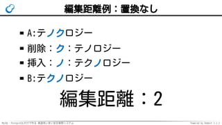 MySQL・PostgreSQLだけで作る 高速あいまい全文検索システム Powered by Rabbit 2.2.2
編集距離例：置換なし
A:テノクロジー
削除：ク：テノロジー
挿入：ノ：テクノロジー
B:テクノロジー
編集距離：2
 