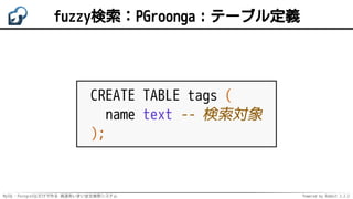 MySQL・PostgreSQLだけで作る 高速あいまい全文検索システム Powered by Rabbit 2.2.2
fuzzy検索：PGroonga：テーブル定義
CREATE TABLE tags (
name text -- 検索対象
);
 