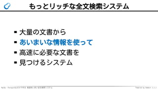 MySQL・PostgreSQLだけで作る 高速あいまい全文検索システム Powered by Rabbit 2.2.2
もっとリッチな全文検索システム
大量の文書から
あいまいな情報を使って
高速に必要な文書を
見つけるシステム
 