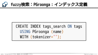 MySQL・PostgreSQLだけで作る 高速あいまい全文検索システム Powered by Rabbit 2.2.2
fuzzy検索：PGroonga：インデックス定義
CREATE INDEX tags_search ON tags
USING PGroonga (name)
WITH (tokenizer='');
 