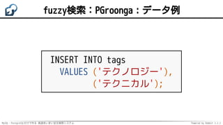 MySQL・PostgreSQLだけで作る 高速あいまい全文検索システム Powered by Rabbit 2.2.2
fuzzy検索：PGroonga：データ例
INSERT INTO tags
VALUES ('テクノロジー'),
('テクニカル');
 